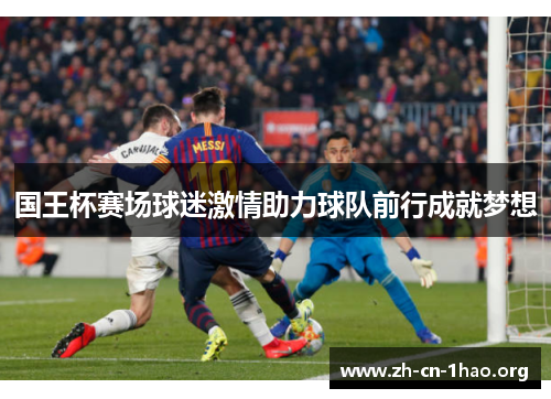 国王杯赛场球迷激情助力球队前行成就梦想 国王杯赛场球迷激情助力球队前行成就梦想