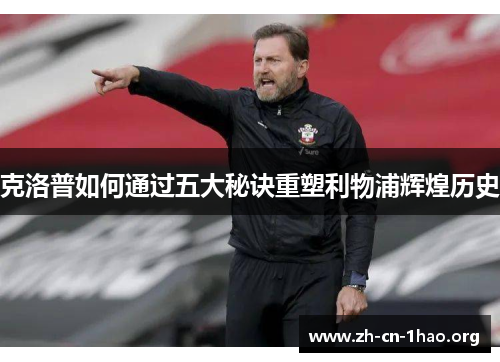 克洛普如何通过五大秘诀重塑利物浦辉煌历史