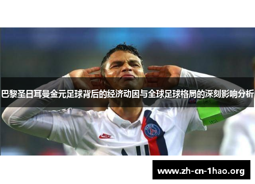 巴黎圣日耳曼金元足球背后的经济动因与全球足球格局的深刻影响分析