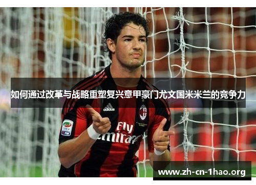 如何通过改革与战略重塑复兴意甲豪门尤文国米米兰的竞争力