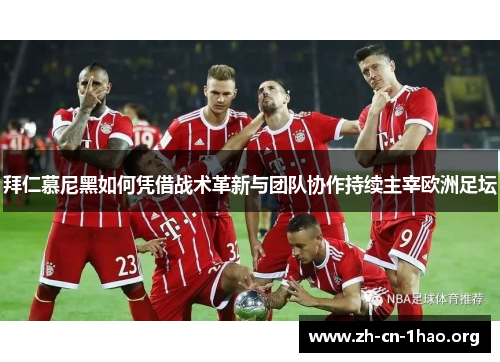 拜仁慕尼黑如何凭借战术革新与团队协作持续主宰欧洲足坛