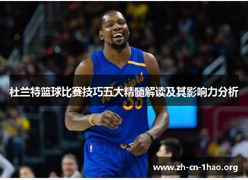 杜兰特篮球比赛技巧五大精髓解读及其影响力分析