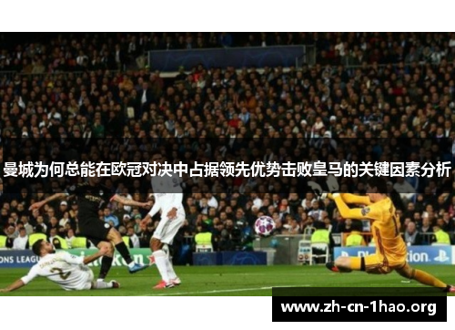 曼城为何总能在欧冠对决中占据领先优势击败皇马的关键因素分析