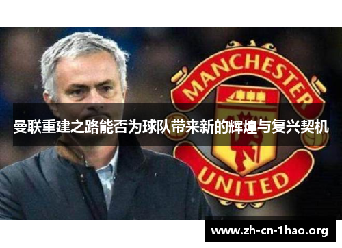 曼联重建之路能否为球队带来新的辉煌与复兴契机 曼联重建之路能否为球队带来新的辉煌与复兴契机