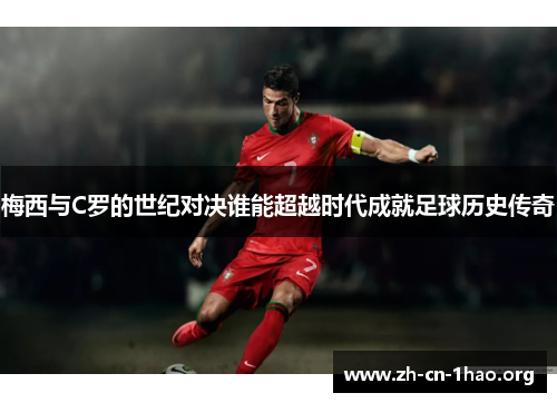 梅西与C罗的世纪对决谁能超越时代成就足球历史传奇