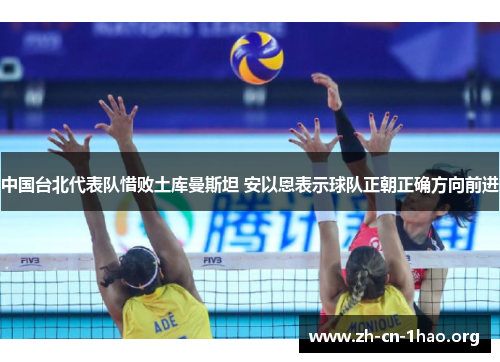 中国台北代表队惜败土库曼斯坦 安以恩表示球队正朝正确方向前进