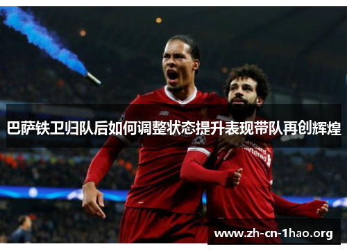 巴萨铁卫归队后如何调整状态提升表现带队再创辉煌