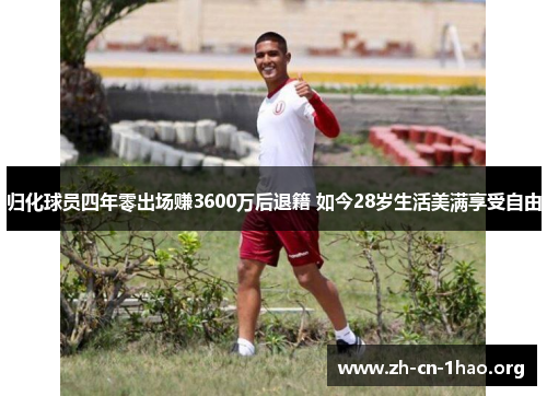 归化球员四年零出场赚3600万后退籍 如今28岁生活美满享受自由