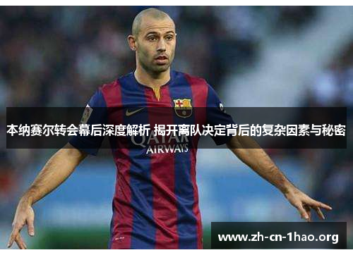 本纳赛尔转会幕后深度解析 揭开离队决定背后的复杂因素与秘密