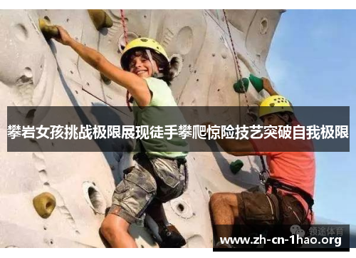 攀岩女孩挑战极限展现徒手攀爬惊险技艺突破自我极限