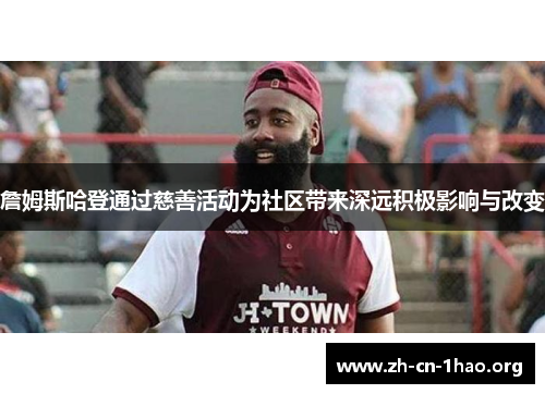 詹姆斯哈登通过慈善活动为社区带来深远积极影响与改变 詹姆斯哈登通过慈善活动为社区带来深远积极影响与改变
