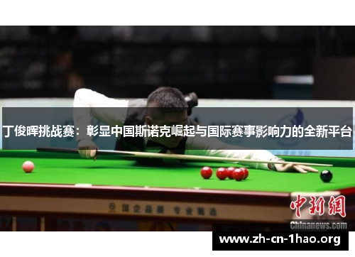 丁俊晖挑战赛：彰显中国斯诺克崛起与国际赛事影响力的全新平台