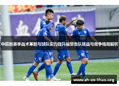 中超新赛季战术革新与球队实力提升展望各队挑战与竞争格局解析