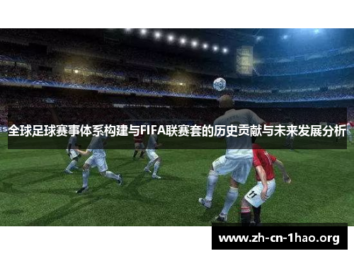 全球足球赛事体系构建与FIFA联赛套的历史贡献与未来发展分析