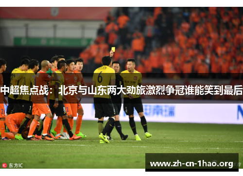 中超焦点战：北京与山东两大劲旅激烈争冠谁能笑到最后