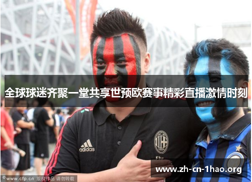 全球球迷齐聚一堂共享世预欧赛事精彩直播激情时刻 全球球迷齐聚一堂共享世预欧赛事精彩直播激情时刻