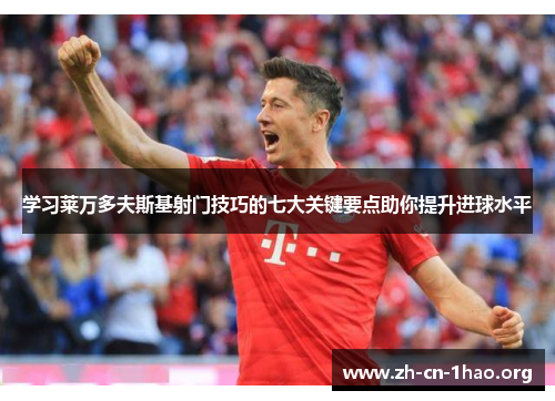 学习莱万多夫斯基射门技巧的七大关键要点助你提升进球水平