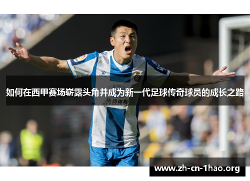 如何在西甲赛场崭露头角并成为新一代足球传奇球员的成长之路 如何在西甲赛场崭露头角并成为新一代足球传奇球员的成长之路