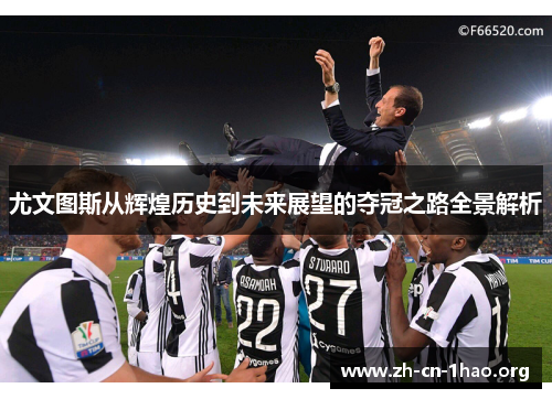 尤文图斯从辉煌历史到未来展望的夺冠之路全景解析 尤文图斯从辉煌历史到未来展望的夺冠之路全景解析