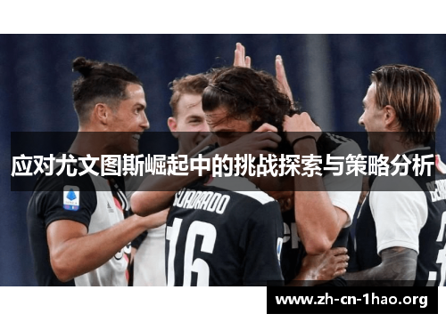 应对尤文图斯崛起中的挑战探索与策略分析