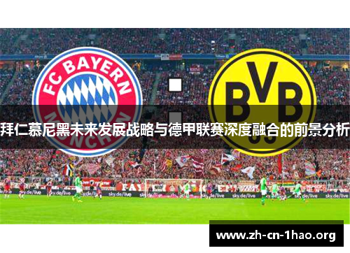 拜仁慕尼黑未来发展战略与德甲联赛深度融合的前景分析