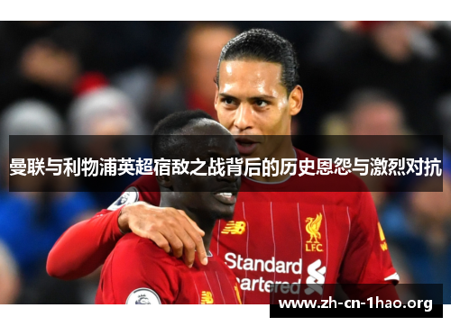 曼联与利物浦英超宿敌之战背后的历史恩怨与激烈对抗