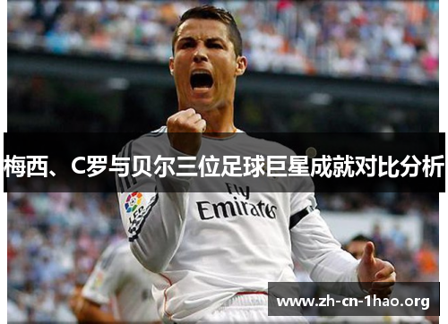 梅西、C罗与贝尔三位足球巨星成就对比分析