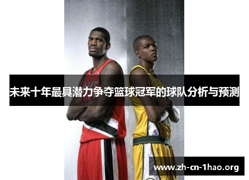 未来十年最具潜力争夺篮球冠军的球队分析与预测