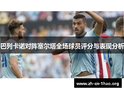 巴列卡诺对阵塞尔塔全场球员评分与表现分析