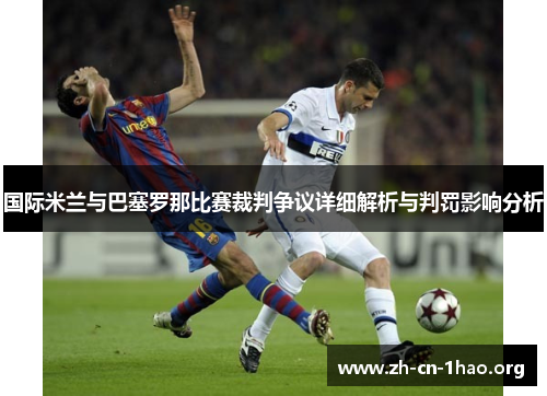 国际米兰与巴塞罗那比赛裁判争议详细解析与判罚影响分析
