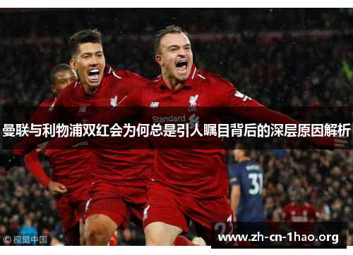 曼联与利物浦双红会为何总是引人瞩目背后的深层原因解析