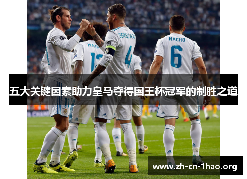 五大关键因素助力皇马夺得国王杯冠军的制胜之道