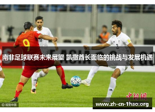 南非足球联赛未来展望 凯撒酋长面临的挑战与发展机遇