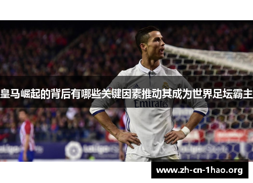 皇马崛起的背后有哪些关键因素推动其成为世界足坛霸主