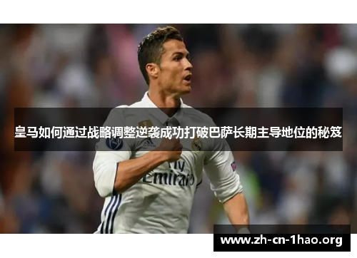 皇马如何通过战略调整逆袭成功打破巴萨长期主导地位的秘笈