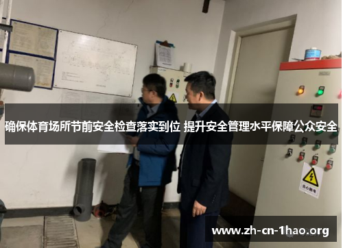 确保体育场所节前安全检查落实到位 提升安全管理水平保障公众安全