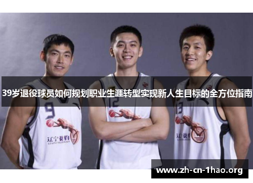 39岁退役球员如何规划职业生涯转型实现新人生目标的全方位指南
