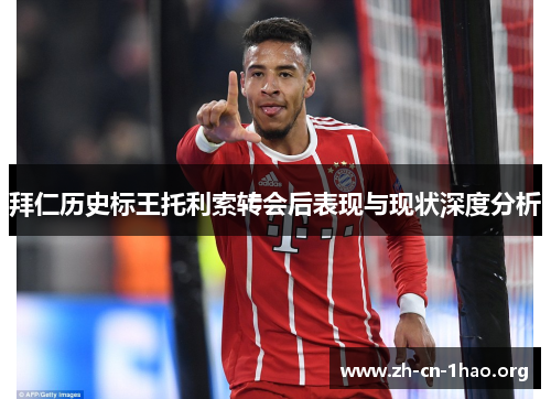 拜仁历史标王托利索转会后表现与现状深度分析
