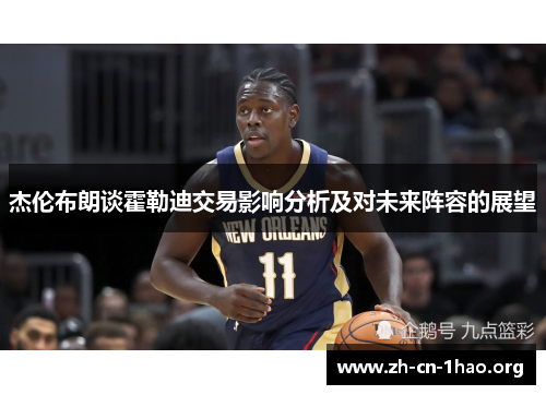 杰伦布朗谈霍勒迪交易影响分析及对未来阵容的展望 杰伦布朗谈霍勒迪交易影响分析及对未来阵容的展望