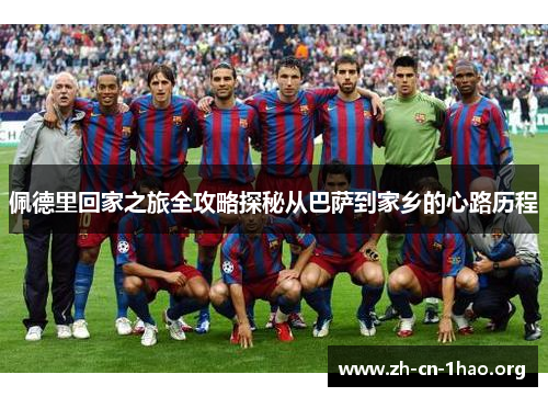 佩德里回家之旅全攻略探秘从巴萨到家乡的心路历程