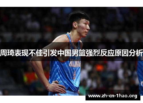 周琦表现不佳引发中国男篮强烈反应原因分析