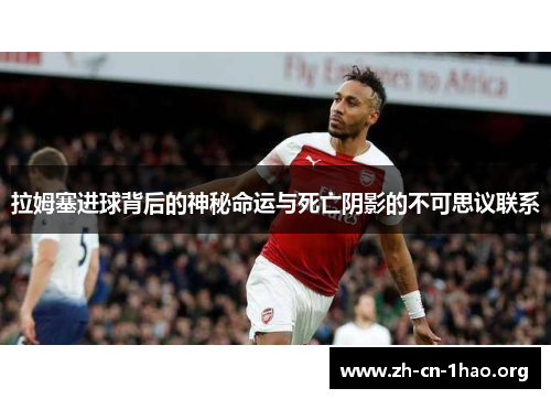 拉姆塞进球背后的神秘命运与死亡阴影的不可思议联系