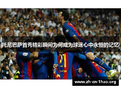 托尼巴萨首秀精彩瞬间为何成为球迷心中永恒的记忆