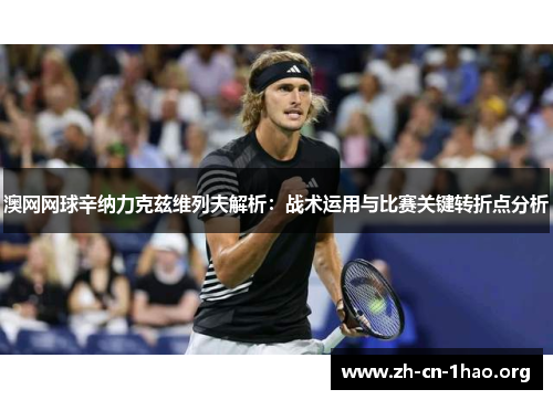 澳网网球辛纳力克兹维列夫解析：战术运用与比赛关键转折点分析