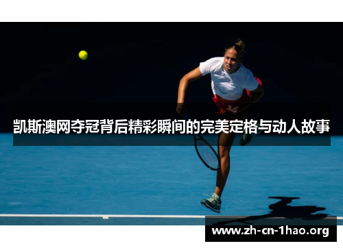 凯斯澳网夺冠背后精彩瞬间的完美定格与动人故事 凯斯澳网夺冠背后精彩瞬间的完美定格与动人故事