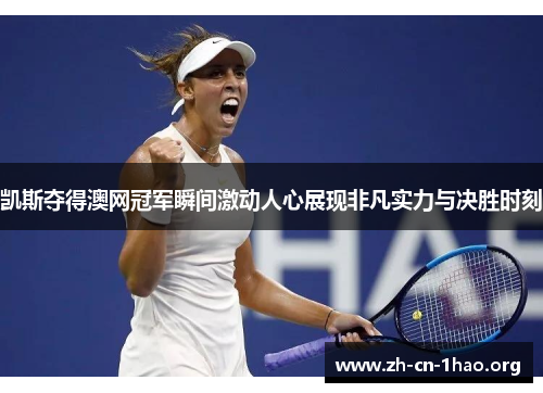 凯斯夺得澳网冠军瞬间激动人心展现非凡实力与决胜时刻
