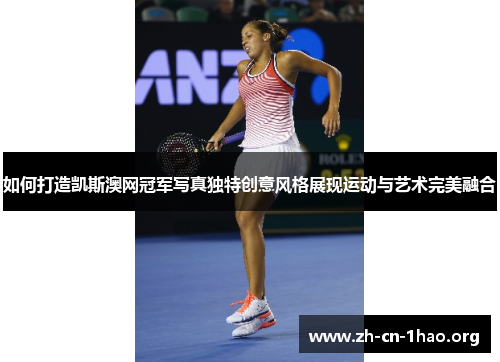 如何打造凯斯澳网冠军写真独特创意风格展现运动与艺术完美融合