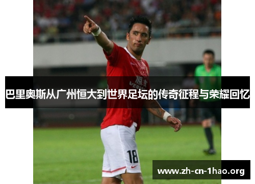 巴里奥斯从广州恒大到世界足坛的传奇征程与荣耀回忆