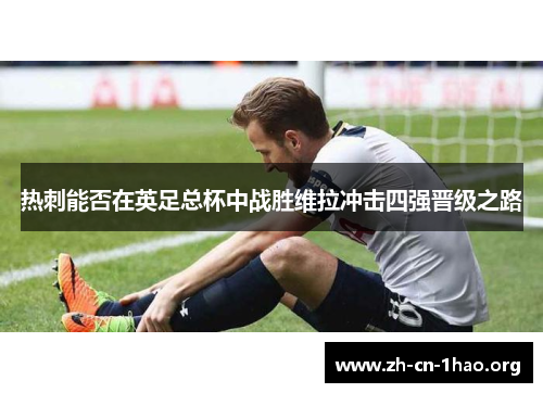热刺能否在英足总杯中战胜维拉冲击四强晋级之路