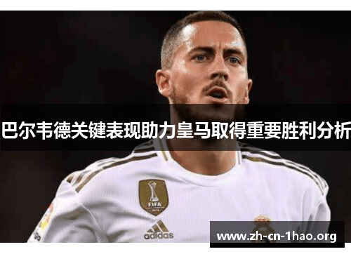巴尔韦德关键表现助力皇马取得重要胜利分析